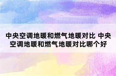 中央空调地暖和燃气地暖对比 中央空调地暖和燃气地暖对比哪个好